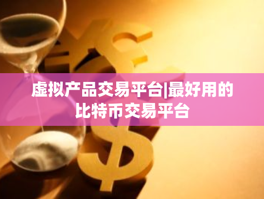 虚拟产品交易平台|最好用的比特币交易平台