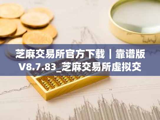 芝麻交易所官方下载|靠谱版V8.7.83_芝麻交易所虚拟交易平台是不是真的