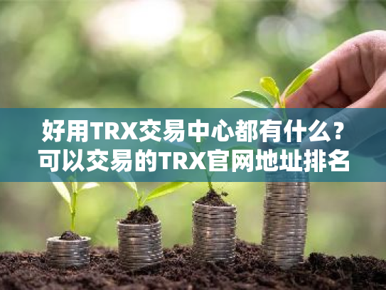 好用TRX交易中心都有什么?可以交易的TRX官网地址排名第一