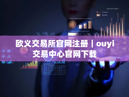 欧义交易所官网注册｜ouyi交易中心官网下载