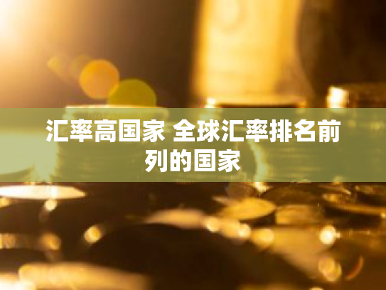 汇率高国家 全球汇率排名前列的国家