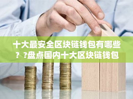 十大最安全区块链钱包有哪些??盘点国内十大区块链钱包app排行榜