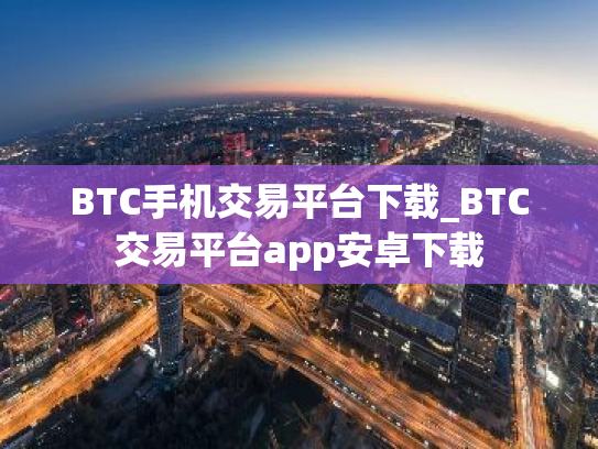 BTC手机交易平台下载_BTC交易平台app安卓下载