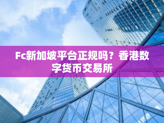 Fc新加坡平台正规吗？香港数字货币交易所