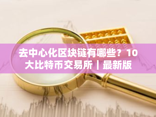 去中心化区块链有哪些？10大比特币交易所｜最新版