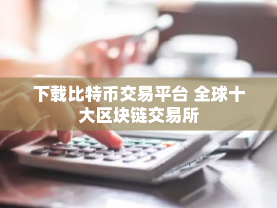 下载比特币交易平台 全球十大区块链交易所