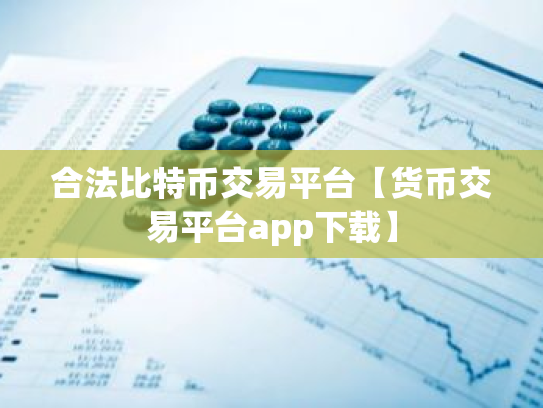 合法比特币交易平台【货币交易平台app下载】