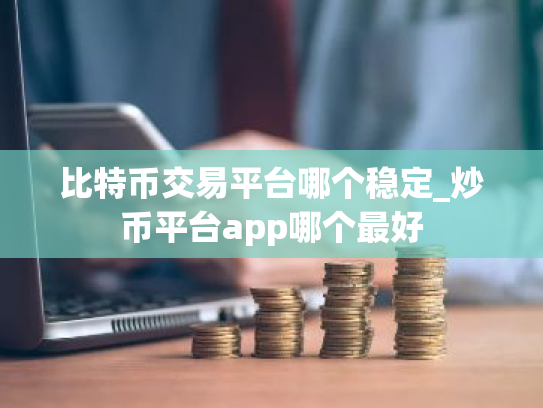 比特币交易平台哪个稳定_炒币平台app哪个最好