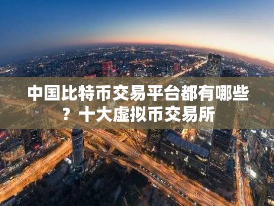 中国比特币交易平台都有哪些?十大虚拟币交易所