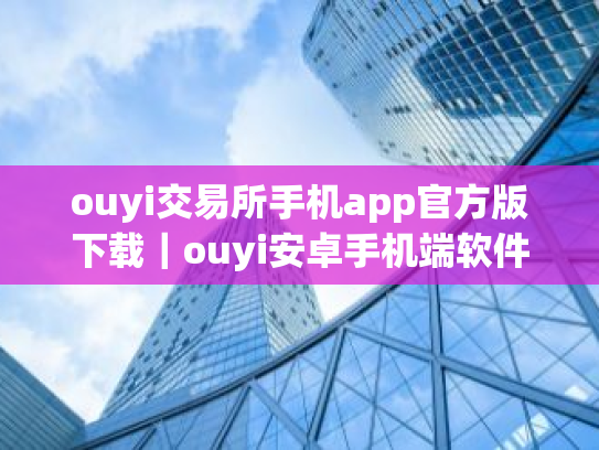 ouyi交易所手机app官方版下载｜ouyi安卓手机端软件最新版