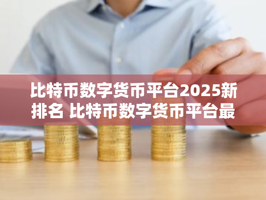 比特币数字货币平台2025新排名 比特币数字货币平台最新推荐下载