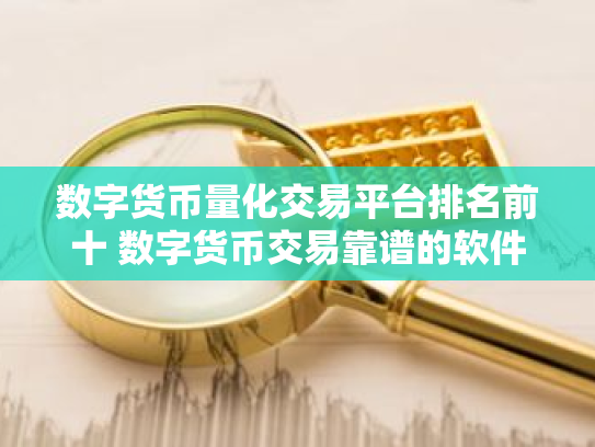 数字货币量化交易平台排名前十 数字货币交易靠谱的软件