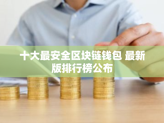 十大最安全区块链钱包 最新版排行榜公布