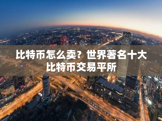 比特币怎么卖?世界著名十大比特币交易平所