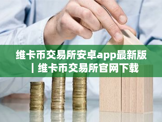 维卡币交易所安卓app最新版｜维卡币交易所官网下载