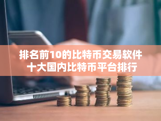 排名前10的比特币交易软件 十大国内比特币平台排行