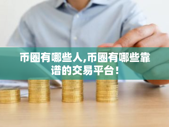 币圈有哪些人,币圈有哪些靠谱的交易平台!