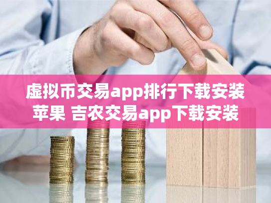虚拟币交易app排行下载安装苹果 吉农交易app下载安装