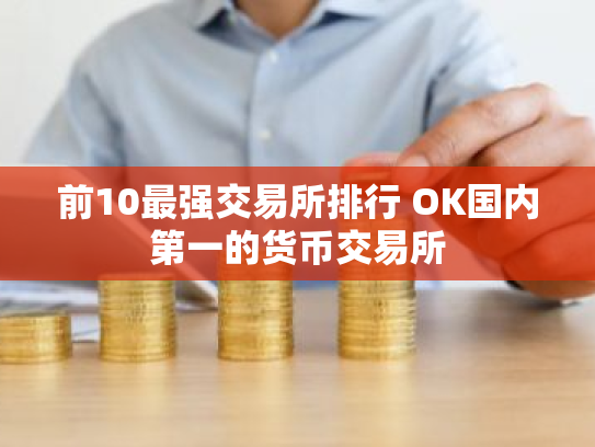 前10最强交易所排行 OK国内第一的货币交易所