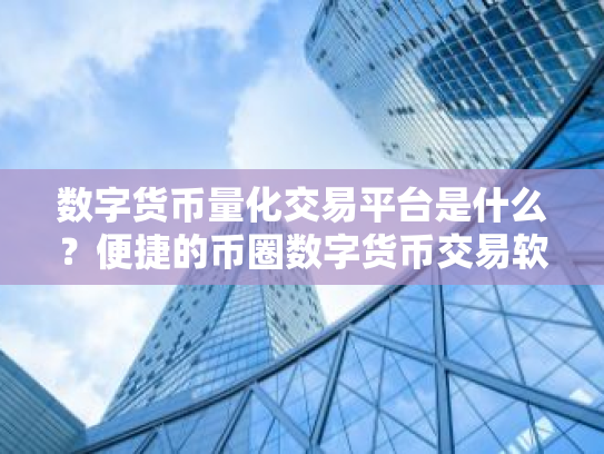 数字货币量化交易平台是什么?便捷的币圈数字货币交易软件
