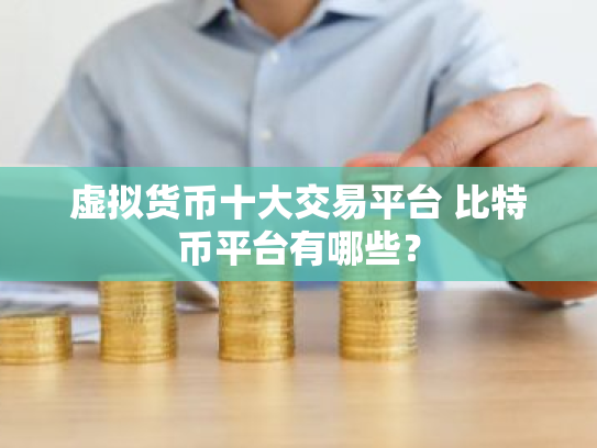 虚拟货币十大交易平台 比特币平台有哪些?