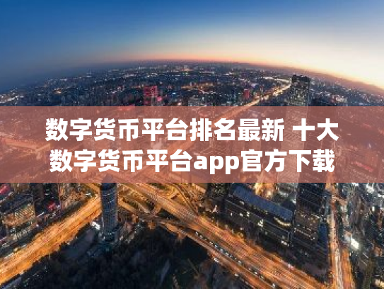 数字货币平台排名最新 十大数字货币平台app官方下载
