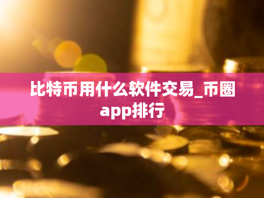 比特币用什么软件交易_币圈app排行