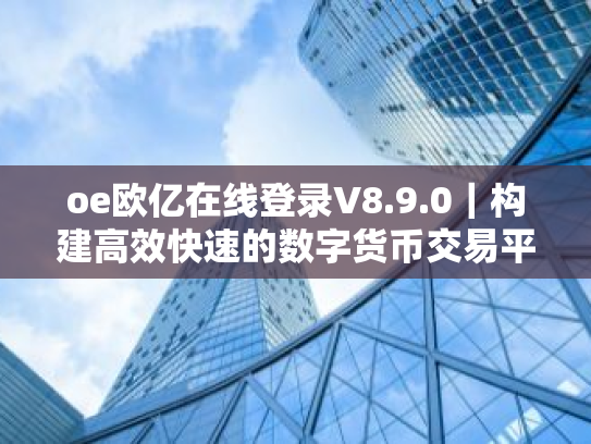 oe欧亿在线登录V8.9.0|构建高效快速的数字货币交易平台