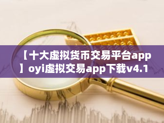 【十大虚拟货币交易平台app】oyi虚拟交易app下载v4.1.14