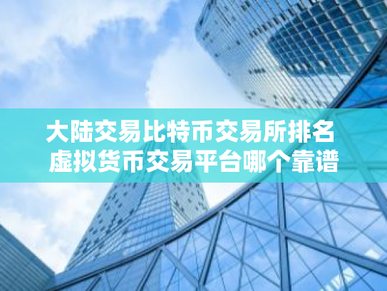 大陆交易比特币交易所排名 虚拟货币交易平台哪个靠谱