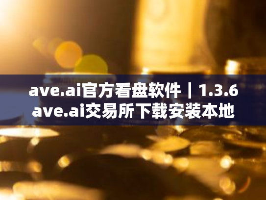 ave.ai官方看盘软件|1.3.6ave.ai交易所下载安装本地渠道