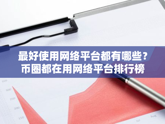 最好使用网络平台都有哪些?币圈都在用网络平台排行榜