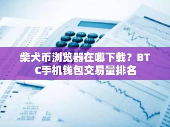 柴犬币浏览器在哪下载?BTC手机钱包交易量排名