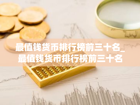 最值钱货币排行榜前三十名_最值钱货币排行榜前三十名