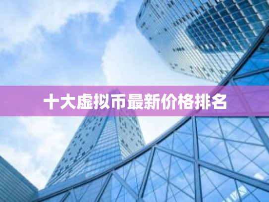 十大虚拟币最新价格排名
