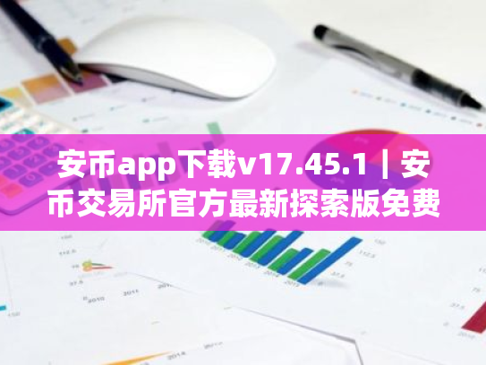 安币app下载v17.45.1｜安币交易所官方最新探索版免费下载安装