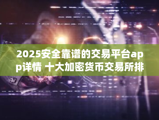 2025安全靠谱的交易平台app详情 十大加密货币交易所排名