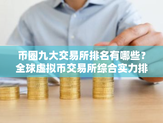 币圈九大交易所排名有哪些?全球虚拟币交易所综合实力排名