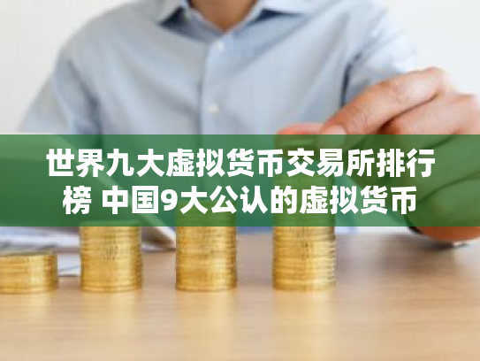 世界九大虚拟货币交易所排行榜 中国9大公认的虚拟货币
