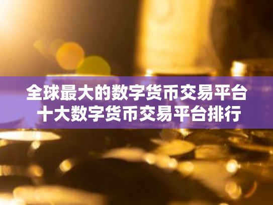 全球最大的数字货币交易平台 十大数字货币交易平台排行