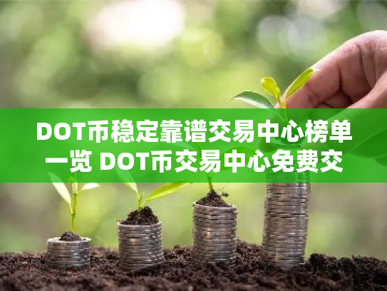 DOT币稳定靠谱交易中心榜单一览 DOT币交易中心免费交易排名