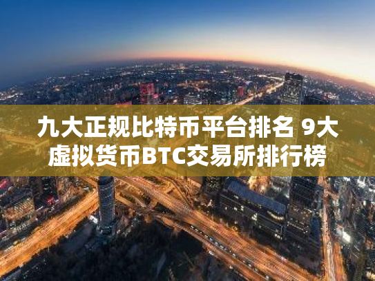 九大正规比特币平台排名 9大虚拟货币BTC交易所排行榜