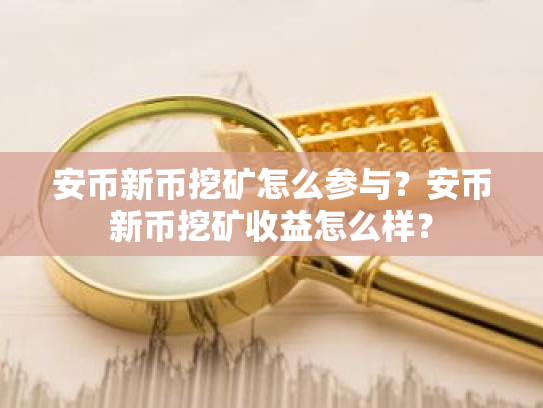 安币新币挖矿怎么参与?安币新币挖矿收益怎么样?