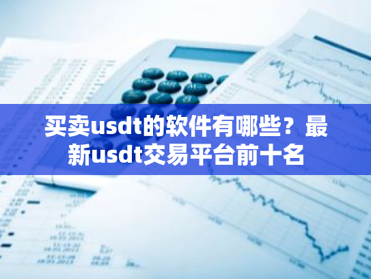 买卖usdt的软件有哪些？最新usdt交易平台前十名