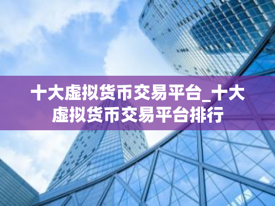 十大虚拟货币交易平台_十大虚拟货币交易平台排行