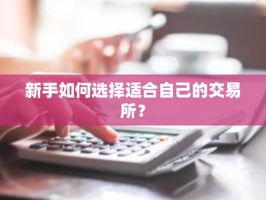 新手如何选择适合自己的交易所?