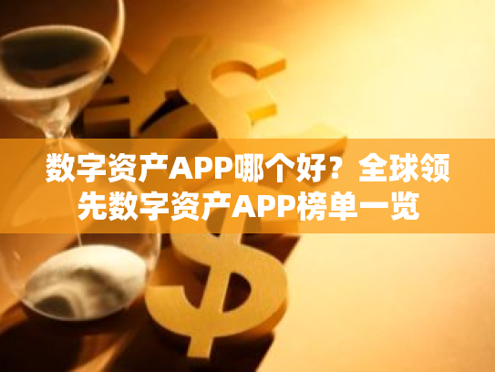 数字资产APP哪个好？全球领先数字资产APP榜单一览