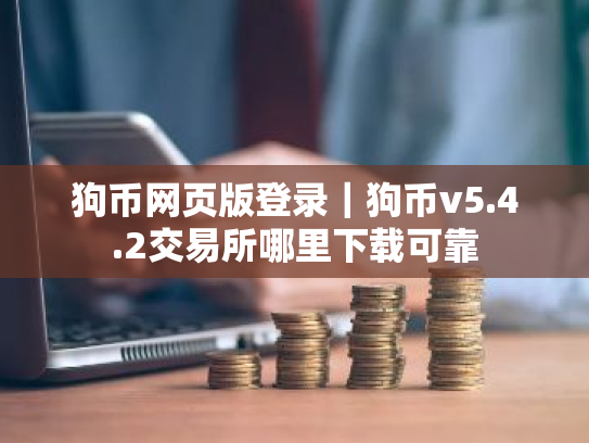 狗币网页版登录|狗币v5.4.2交易所哪里下载可靠