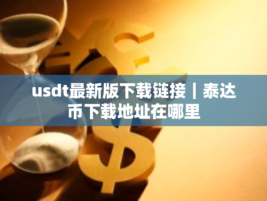 usdt最新版下载链接｜泰达币下载地址在哪里