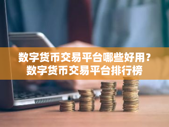 数字货币交易平台哪些好用？数字货币交易平台排行榜